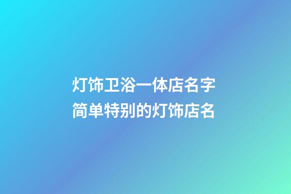 灯饰卫浴一体店名字 简单特别的灯饰店名-第1张-店铺起名-玄机派